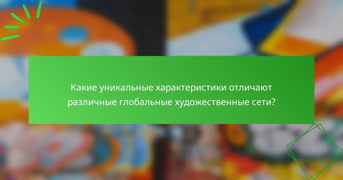 Какие уникальные характеристики отличают различные глобальные художественные сети?