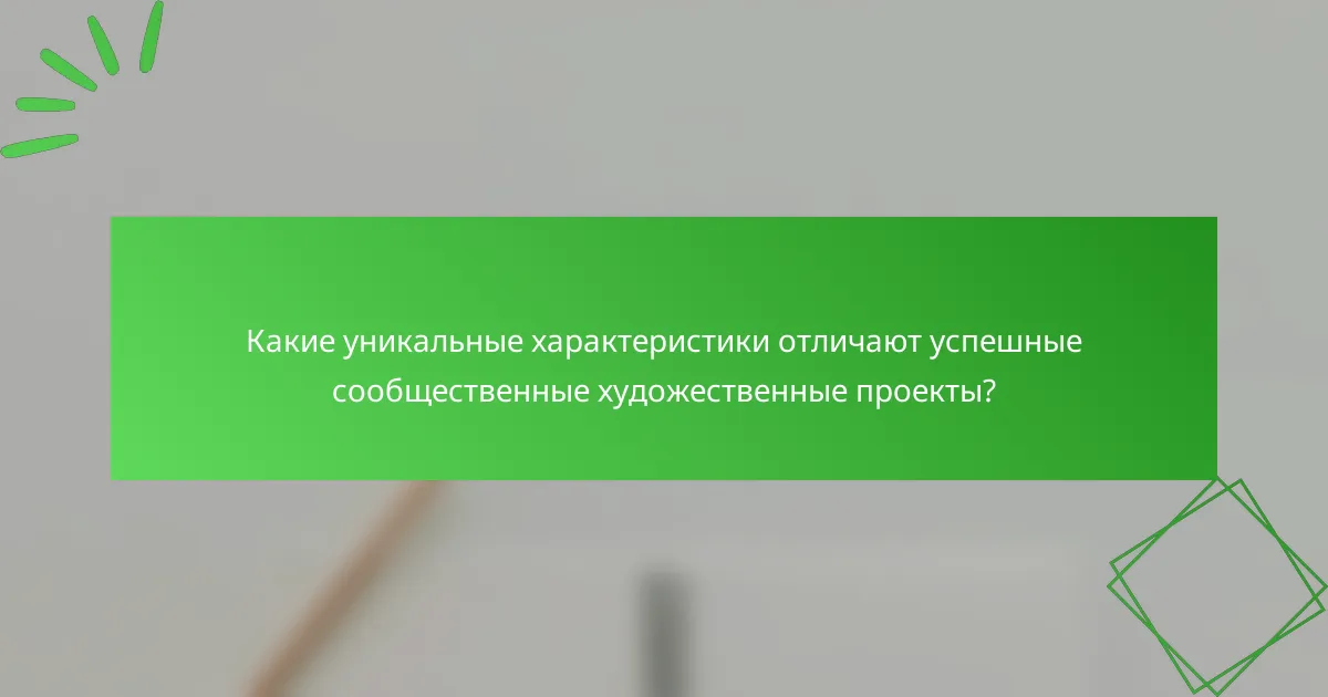 Какие уникальные характеристики отличают успешные сообщественные художественные проекты?