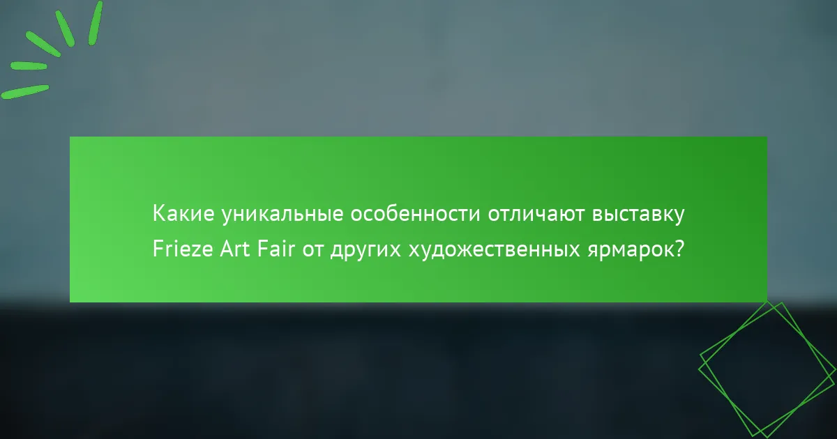 Какие уникальные особенности отличают выставку Frieze Art Fair от других художественных ярмарок?