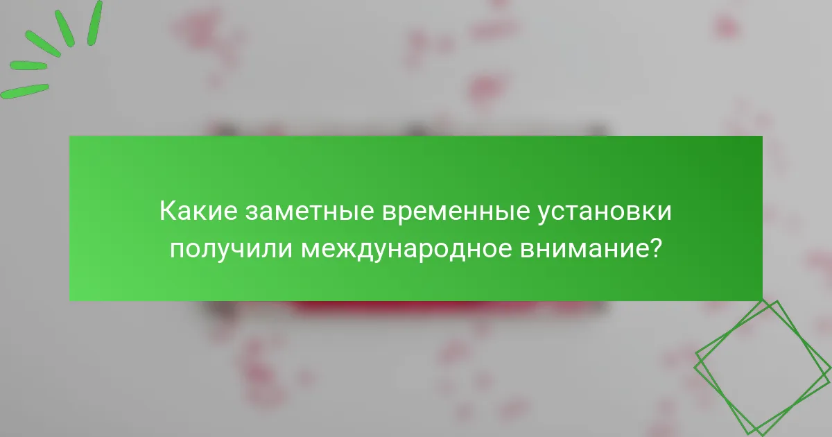 Какие заметные временные установки получили международное внимание?