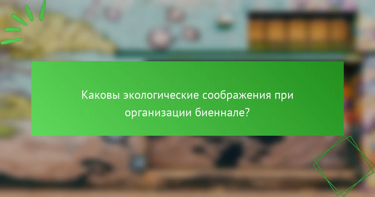 Каковы экологические соображения при организации биеннале?