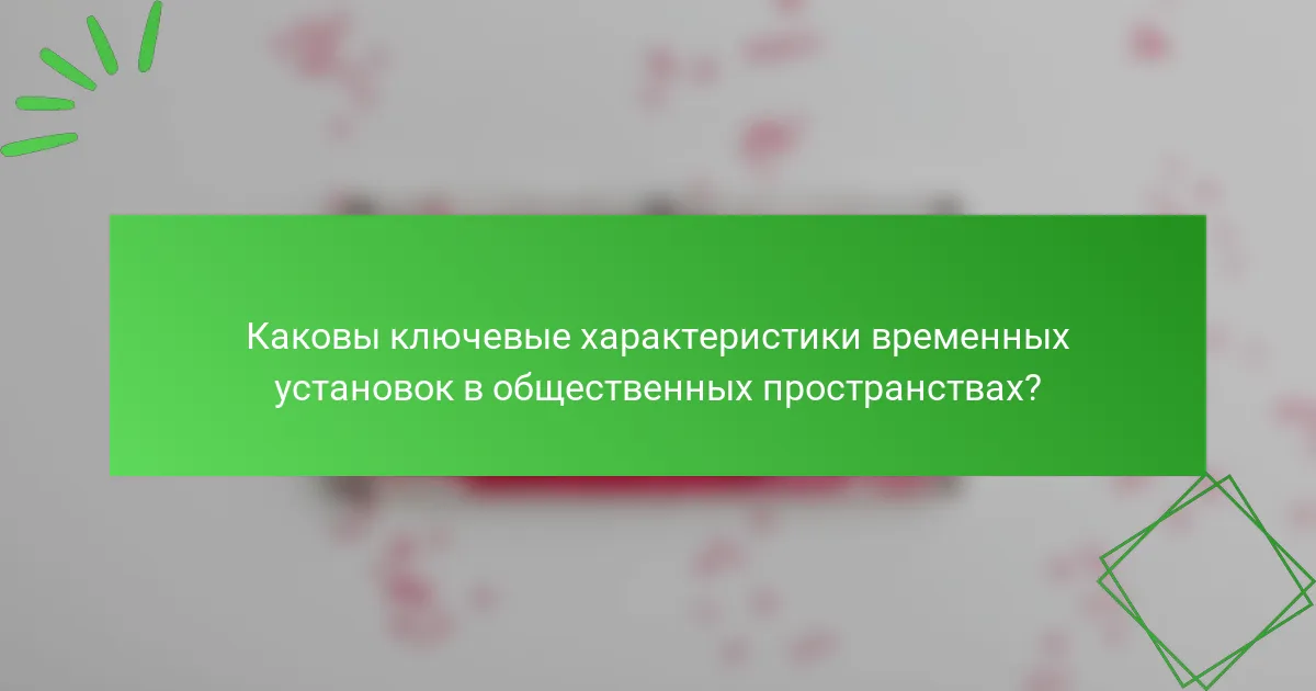 Каковы ключевые характеристики временных установок в общественных пространствах?