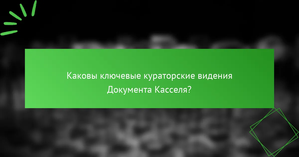 Каковы ключевые кураторские видения Документa Касселя?
