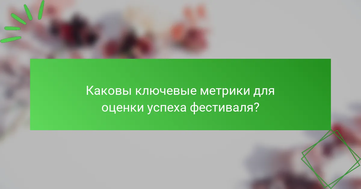 Каковы ключевые метрики для оценки успеха фестиваля?