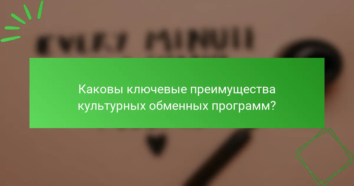 Каковы ключевые преимущества культурных обменных программ?
