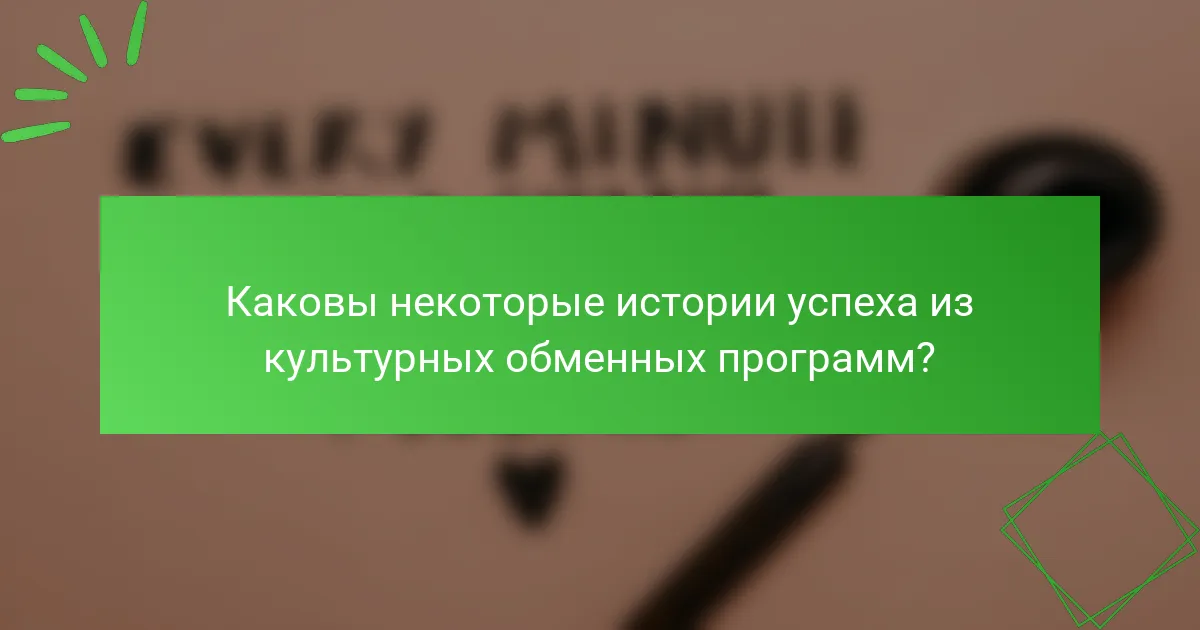 Каковы некоторые истории успеха из культурных обменных программ?