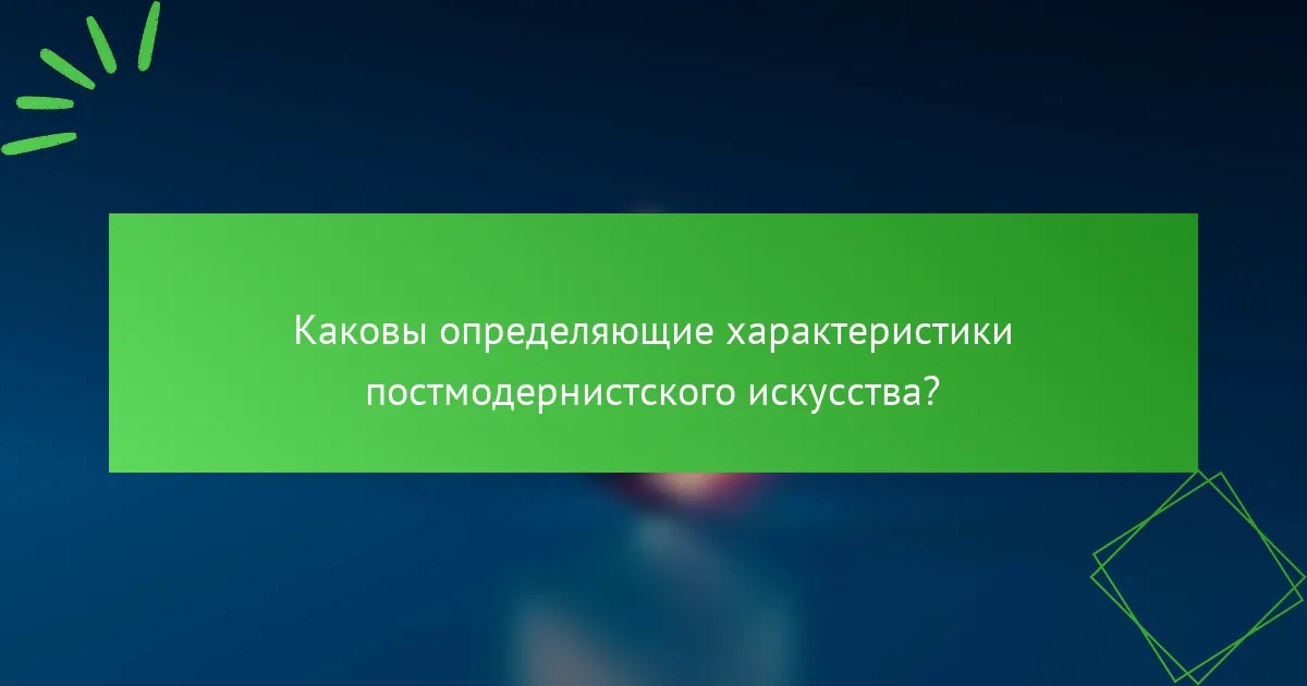 Каковы определяющие характеристики постмодернистского искусства?