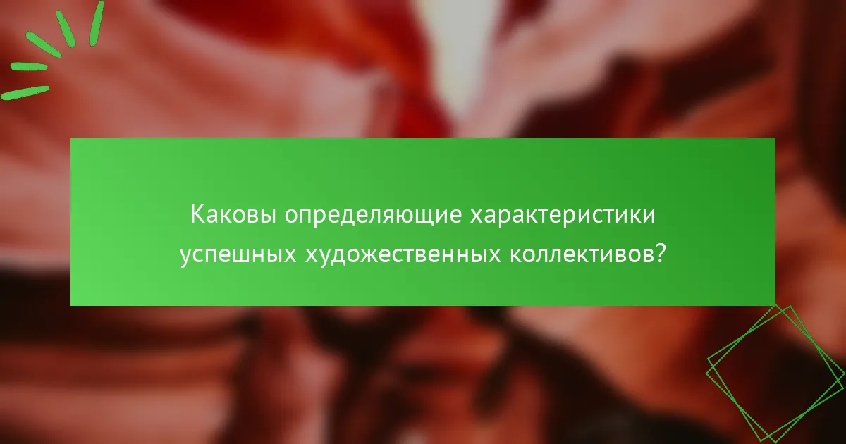 Каковы определяющие характеристики успешных художественных коллективов?