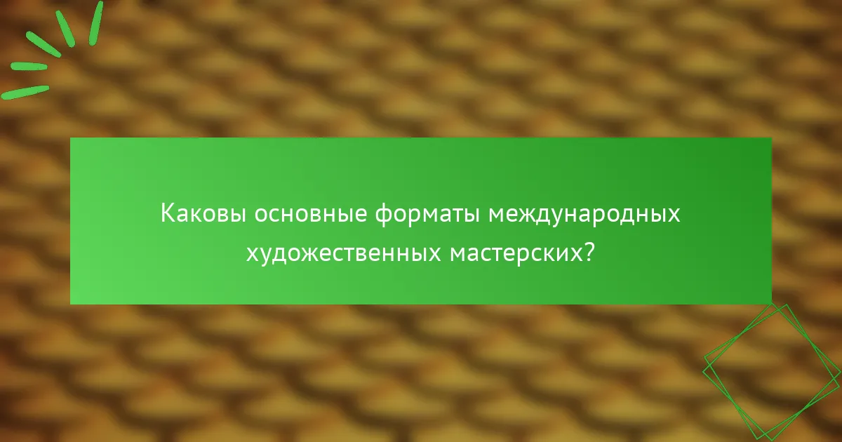 Каковы основные форматы международных художественных мастерских?