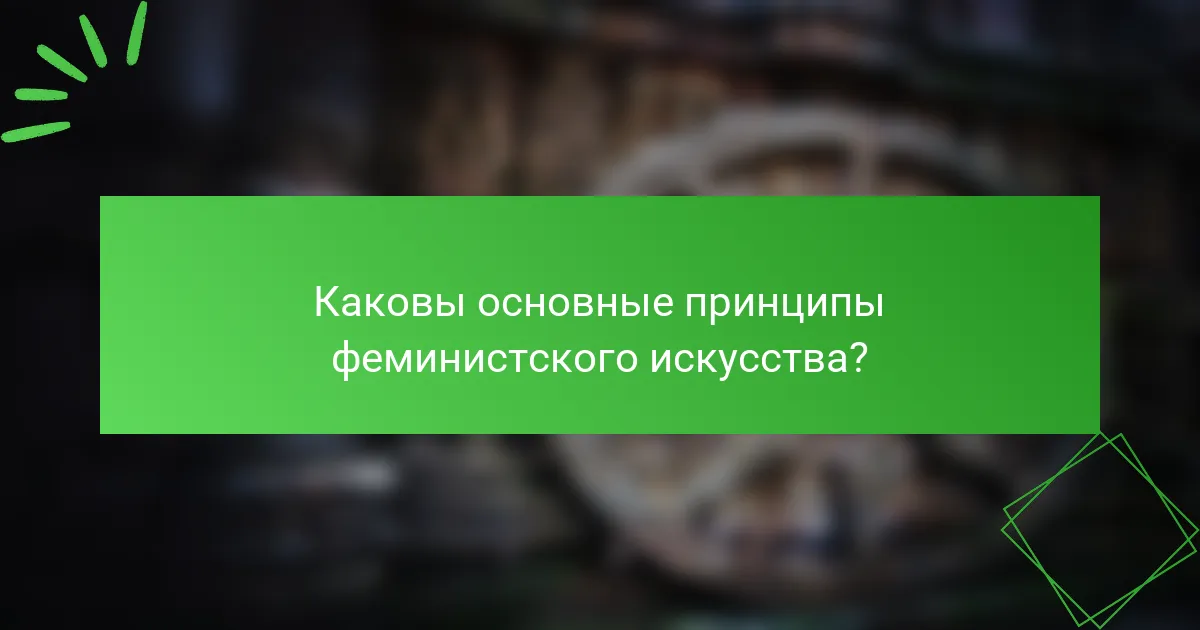 Каковы основные принципы феминистского искусства?