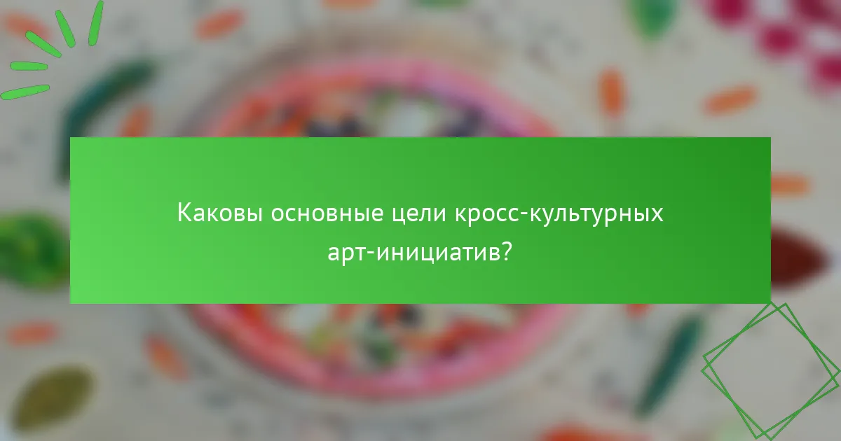 Каковы основные цели кросс-культурных арт-инициатив?