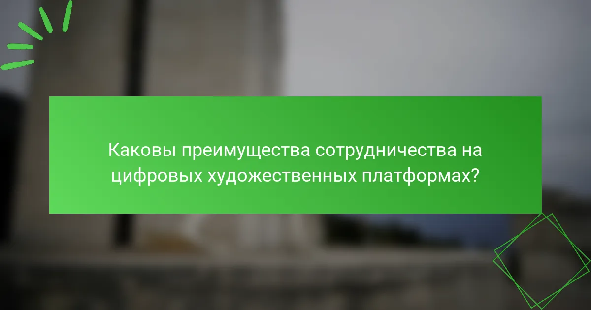 Каковы преимущества сотрудничества на цифровых художественных платформах?