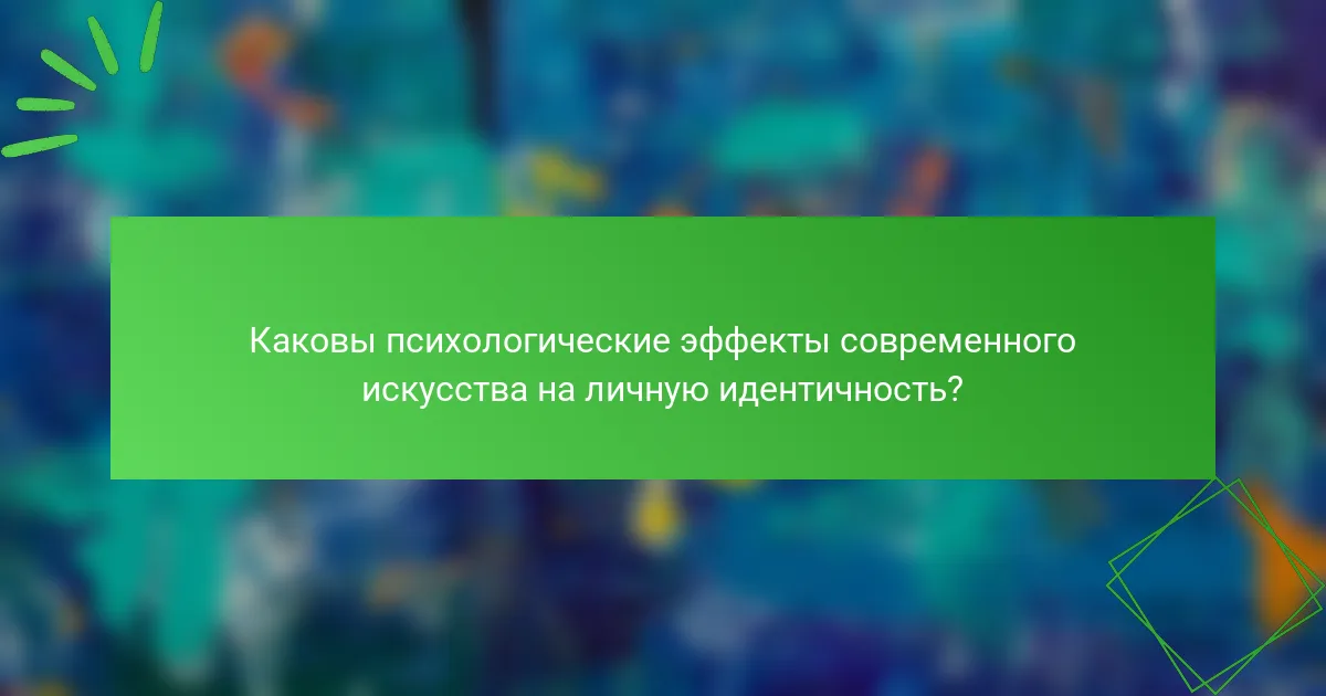Каковы психологические эффекты современного искусства на личную идентичность?