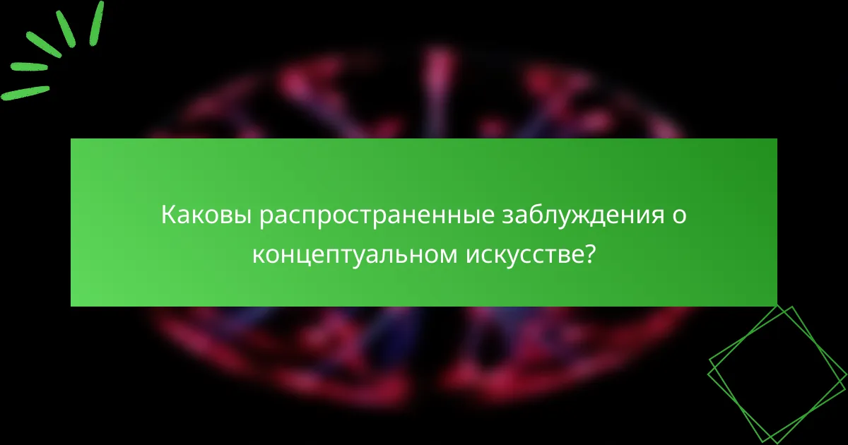 Каковы распространенные заблуждения о концептуальном искусстве?