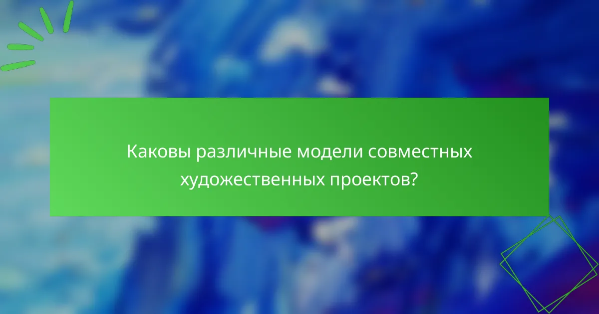 Каковы различные модели совместных художественных проектов?