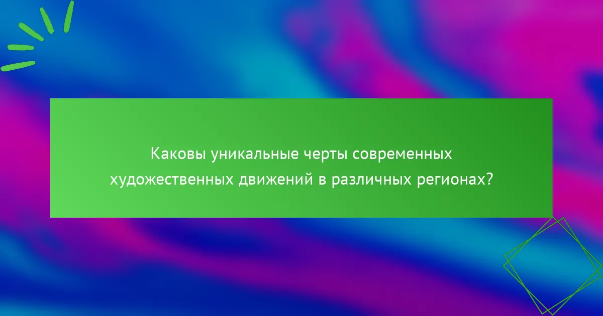 Каковы уникальные черты современных художественных движений в различных регионах?