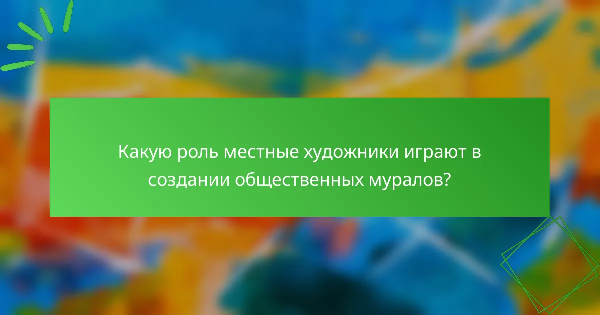 Какую роль местные художники играют в создании общественных муралов?