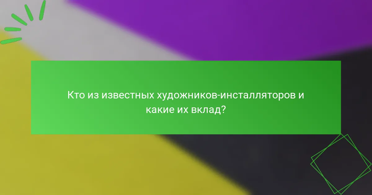 Кто из известных художников-инсталляторов и какие их вклад?