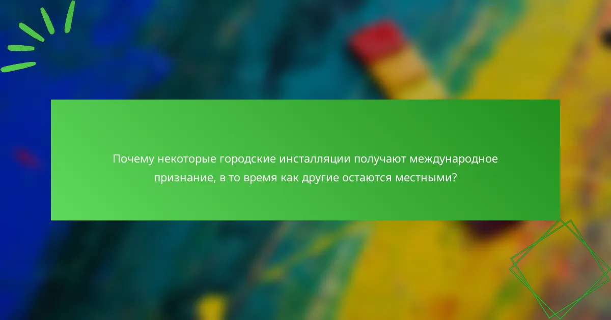Почему некоторые городские инсталляции получают международное признание, в то время как другие остаются местными?