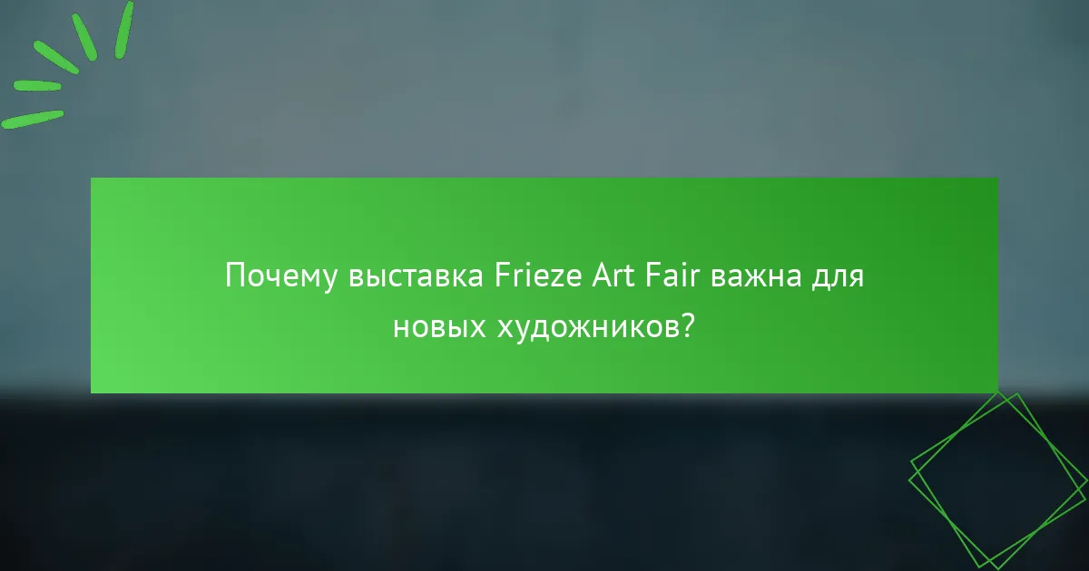Почему выставка Frieze Art Fair важна для новых художников?