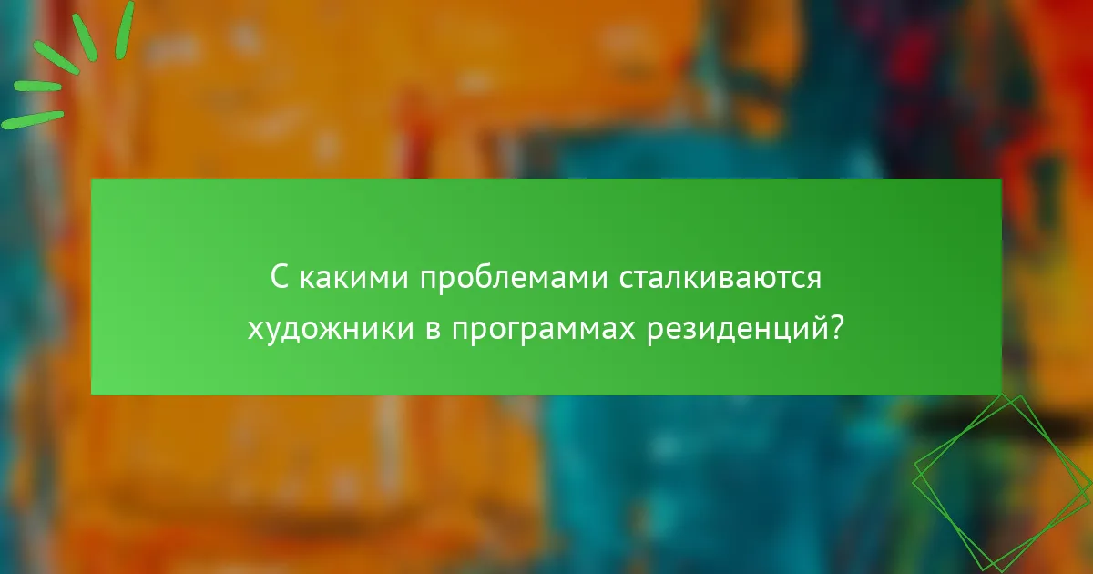 С какими проблемами сталкиваются художники в программах резиденций?