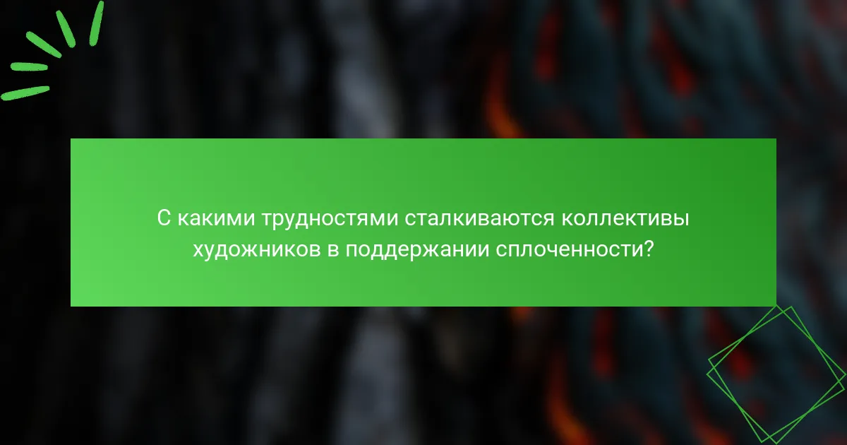 С какими трудностями сталкиваются коллективы художников в поддержании сплоченности?