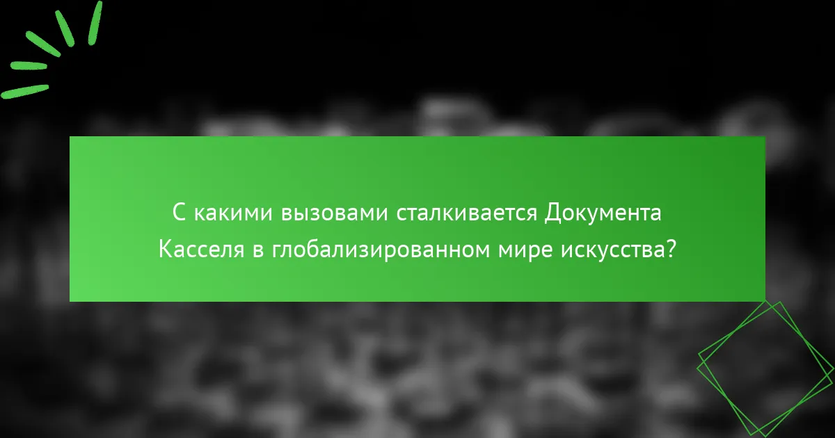 С какими вызовами сталкивается Документa Касселя в глобализированном мире искусства?